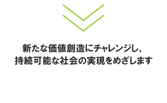 新たな価値創造にチャレンジし、持続可能な社会の実現をめざします