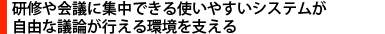 研修や会議に集中できる使いやすいシステムが自由な議論が行える環境を支える