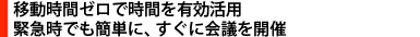 移動時間ゼロで時間を有効活用　緊急時でも簡単に、すぐに会議を開催