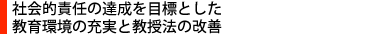 社会的責任の達成を目標とした教育環境の充実と教授法の改善