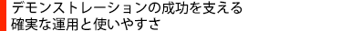 デモンストレーションの成功を支える確実な運用と使いやすさ