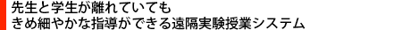 先生と学生が離れていてきめ細やかな指導ができる遠隔実験授業システム