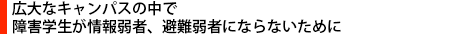 広大なキャンパスの中で障害学生が情報弱者、避難弱者にならないために