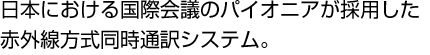 日本における国際会議のパイオニアが採用した赤外線方式同時通訳システム。