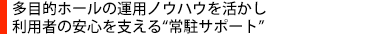 多目的ホールの運用ノウハウを活用し利用者の安心を支える“常駐サポート”