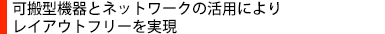 可搬型機器とネットワークの活用によりレイアウトフリーを実現