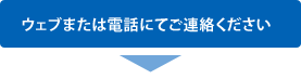 ウェブまたは電話にてご連絡ください